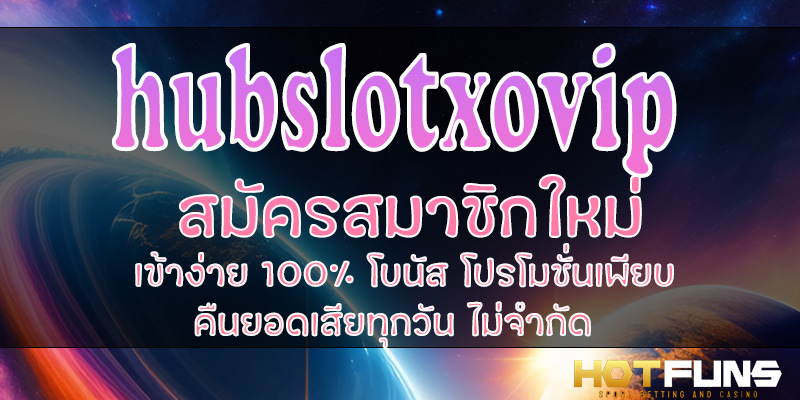 hubslotxovip สมัครสมาชิกใหม่