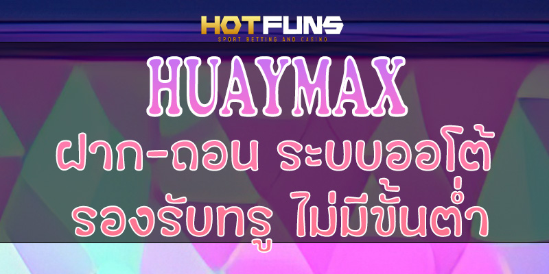 HUAYMAX ฝาก-ถอนระบบออโต้
